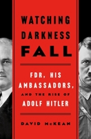 Watching Darkness Fall: FDR, His Ambassadors, and the Rise of Adolf Hitler 1250206960 Book Cover