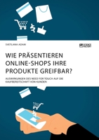 Wie präsentieren Online-Shops ihre Produkte greifbar? Auswirkungen des Need for Touch auf die Kaufbereitschaft von Kunden (German Edition) 3964871761 Book Cover
