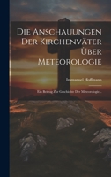 Die Anschauungen Der Kirchenväter Über Meteorologie: Ein Beitrag Zur Geschichte Der Meteorologie... 1020609532 Book Cover