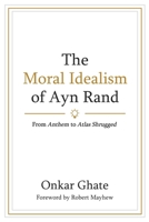 The Moral Idealism of Ayn Rand: From Anthem to Atlas Shrugged 1968832009 Book Cover