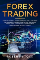 FOREX TRADING: THE PSYCHOLOGICAL BIBLE OF CURRENCY. SIMPLE STRATEGIES FOR BEGINNERS TO ACHIEVE MORE SUCCESS AND PASSIVE INCOME EVERY DAY INVESTING IN FUNDAMENTALS MARKETS (SWING, OPTIONS, FUTURES) 1713133490 Book Cover
