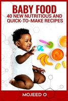 BABY FOOD: 40 NEW, NUTRITIOUS, AND QUICK-TO-MAKE RECIPES FOR YOUR BABY- Learn the Secret to babies' Healthy Living Via Healthy Eating B08ZKH8JLD Book Cover