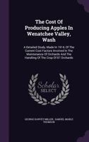 The Cost Of Producing Apples In Wenatchee Valley, Wash: A Detailed Study, Made In 1914, Of The Current Cost Factors Involved In The Maintenance Of Orchards And The Handling Of The Crop Of 87 Orchards 1346997705 Book Cover