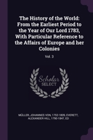 The History of the World: From the Earliest Period to the Year of Our Lord 1783, With Particular Reference to the Affairs of Europe and her Colo 1378907329 Book Cover