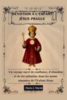 DÉVOTION À L'ENFANT JÉSUS PRAGUE: Un voyage sacré de confiance, d'abandon et de foi enfantine dans les mains aimantes de l'Enfant Jésus. (French Edition) B0GDDTV6YC Book Cover
