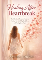 Healing After Heartbreak: The Valentine’s Recovery Guide to Letting Go, Rebuilding Confidence, and Finding Love Again B0GK2WDZWN Book Cover