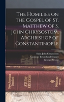The Homilies on the Gospel of St. Matthew of S. John Chrysostom, Archbishop of Constantinople 1017188556 Book Cover
