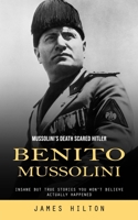 Benito Mussolini: Mussolini's Death Scared Hitler 1777456185 Book Cover