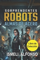 ROBOTS ALMAS DE ACERO: Robots e Inteligencia Artificial. Primeros robots y sus historias fascinantes (SORPRENDENTES) (Spanish Edition) B0HK9F8VJS Book Cover