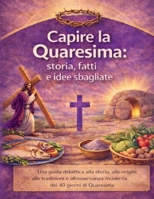 Capire la Quaresima: storia, fatti e idee sbagliate: Una guida didattica alla storia, alle origini, alle tradizioni e all'osservanza moderna dei 40 giorni di Quaresima (Italian Edition) B0GQNFL2XD Book Cover