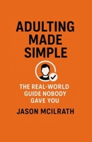 Adulting Made Simple: The Real-World Guide Nobody Gave You B0FSY74M9Q Book Cover