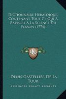 Dictionnaire Heraldique, Contenant Tout Ce Qui A Rapport A La Science Du Flason (1774) 1166062953 Book Cover