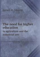The Need for Higher Education in Agriculture and the Industrial Arts: An Address 1359283579 Book Cover