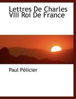 Lettres de Charles VIII Roi de France 1116388901 Book Cover