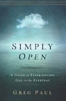 Simply Open: A Guide to Experiencing God in the Everyday 1400206685 Book Cover