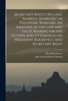 Secretary Root's Record. Marked Severities in Philippine Warfare. An Analysis of the Law and Facts Bearing on the Action and Utterances of President Roosevelt and Secretary Root 1014358507 Book Cover