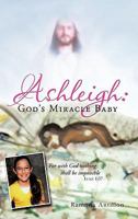 Ashleigh: God's Miracle Baby: For with God Nothing Shall Be Impossible 1463417756 Book Cover