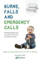 Burns, Falls and Emergency Calls: The Ultimate Guide to the Prevention and Treatment of Childhood Accidents 1542397847 Book Cover