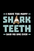 I Have Too Many Shark Teeth said no one ever: Shark Lover, Shark Attack - 110 Pages Notebook/Journal 1707264066 Book Cover
