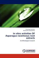 In vitro activities OF Asparagus racemosus root extracts: An Ethnological research 3659292826 Book Cover