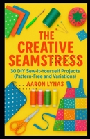 The Creative Seamstress: 30 DIY Sew-It-Yourself Projects (Pattern-Free and Variations) B0F6W9HC6S Book Cover
