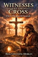 Witnesses At The Cross: Who Is This Jesus Of Nazareth? B0GWD1J751 Book Cover
