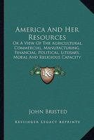 America and her Resources; or, a View of the agricultural, commercial ... moral and religious capacity and character of the American people. 1241231036 Book Cover