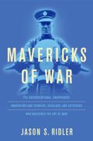 Mavericks of War: The Unconventional, Unorthodox Innovators and Thinkers, Scholars, and Outsiders Who Mastered the Art of War 0811719863 Book Cover