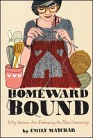 Homeward Bound: Why Women are Embracing the New Domesticity 145166544X Book Cover
