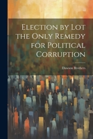 Election by Lot the Only Remedy for Political Corruption 1022015044 Book Cover
