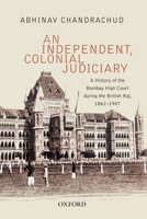 An Independent, Colonial Judiciary: A History of the Bombay High Court during the British Raj, 1862–1947 0199453306 Book Cover