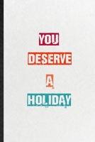 You Deserve A Holiday: Practical Encourage Motivation Lined Notebook/ Blank Journal For Empathy Motivating Behavior, Inspirational Saying Unique Special Birthday Gift Idea Fun Useful Cuteness 1673533612 Book Cover