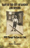 East of the City of London and Beyond: WWII Through the Eyes of A Child 1789555213 Book Cover