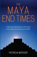 The Maya End Times: A Spiritual Adventure to the Heart of the Maya Prophecies for 2012 1905857578 Book Cover
