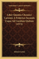 Liber Quintus Chronici Carionis A Friderico Secando Usque Ad Carolum Quitum (1572) 1104882329 Book Cover