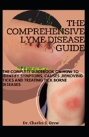 The Comprehensive Lyme Disease Guide: The Complete Guidebook On How To Identify Symptoms, Causes ,Removing Ticks And Treating Tick Borne Diseases null Book Cover