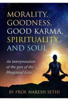 Morality, Goodness, Good Karma, Spirituality and Soul: An interpretation of the gist of the Bhagavad Gita 1399915096 Book Cover