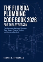 The Florida Plumbing Code Book 2026 for the Layperson: Plain-Language Mastery of Drainage, Water Supply, Fixtures, Venting, and Licensing Standards B0H85LQPKS Book Cover