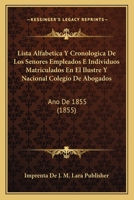 Lista Alfabetica Y Cronologica De Los Senores Empleados E Individuos Matriculados En El Ilustre Y Nacional Colegio De Abogados: Ano De 1855 (1855) 1168361400 Book Cover