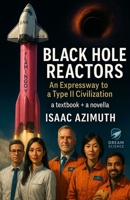 Black Hole Reactors: An Expressway to a Type II Civilization (Dream Science) B0FQJXKRLT Book Cover