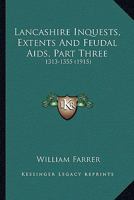 Lancashire Inquests, Extents And Feudal Aids, Part Three: 1313-1355 0548756066 Book Cover