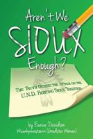 Aren't We Sioux Enough?: The Truth Behind the Attack on the U.N.D. Fighting Sioux Tradition 0615990681 Book Cover
