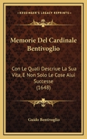 Memorie Del Cardinale Bentivoglio: Con Le Quali Descriue La Sua Vita, E Non Solo Le Cose Alui Successe (1648) 1246752123 Book Cover