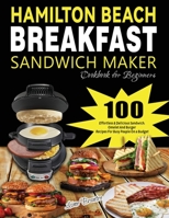 Hamilton Beach Breakfast Sandwich Maker Cookbook for Beginners: 100 Effortless & Delicious Sandwich, Omelet and Burger Recipes for Busy Peaple on a Budget 1804141356 Book Cover