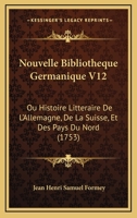 Nouvelle Bibliotheque Germanique V12: Ou Histoire Litteraire De L'Allemagne, De La Suisse, Et Des Pays Du Nord (1753) 1165942127 Book Cover