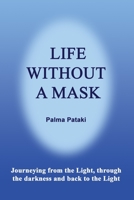 LIFE WITHOUT A MASK: Journeying from the Light, through the darkness and back to the Light B08H59YXHF Book Cover