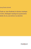 Étude sur Jean Rusbroek, le docteur extatique et divin, théologien mystique du quatorzieme siècle; Sa vie, ses écrits et sa doctrine 3382726238 Book Cover