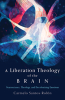 A Liberation Theology of the Brain: Neuroscience, Theology, and Decolonizing Emotions 1506496504 Book Cover