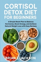 Cortisol Detox Diet for Beginners: A Simple Reset Plan to Balance Hormones, Boost Energy, and Achieve Natural Weight Loss with Easy Recipes B0FMS7Z3Z8 Book Cover