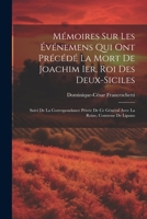 M�moires Sur Les �v�nemens Qui Ont Pr�c�d� La Mort de Joachim Ier, Roi Des Deux-Siciles: Suivi de la Correspondance Priv�e de Ce G�n�ral Avec La Reine, Comtesse de Lipano 2019979381 Book Cover